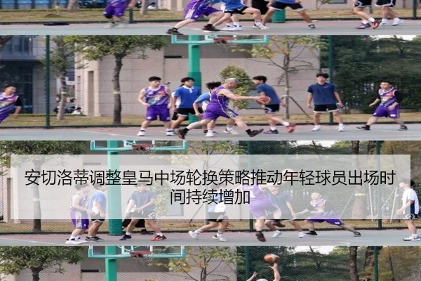 安切洛蒂调整皇马中场轮换策略推动年轻球员出场时间持续增加