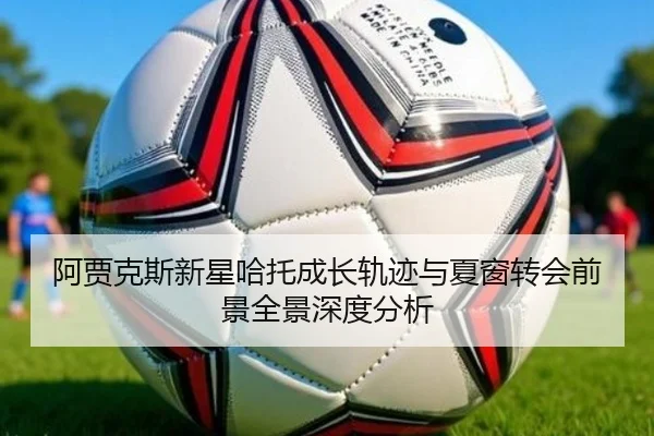 阿贾克斯新星哈托成长轨迹与夏窗转会前景全景深度分析