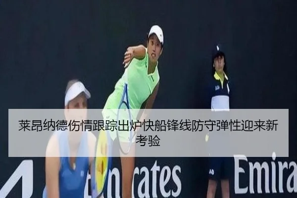 莱昂纳德伤情跟踪出炉快船锋线防守弹性迎来新考验
