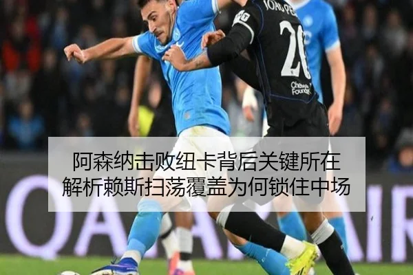 阿森纳击败纽卡背后关键所在 解析赖斯扫荡覆盖为何锁住中场