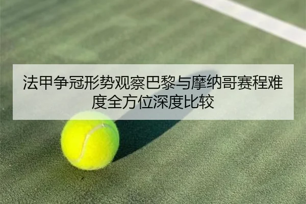法甲争冠形势观察巴黎与摩纳哥赛程难度全方位深度比较