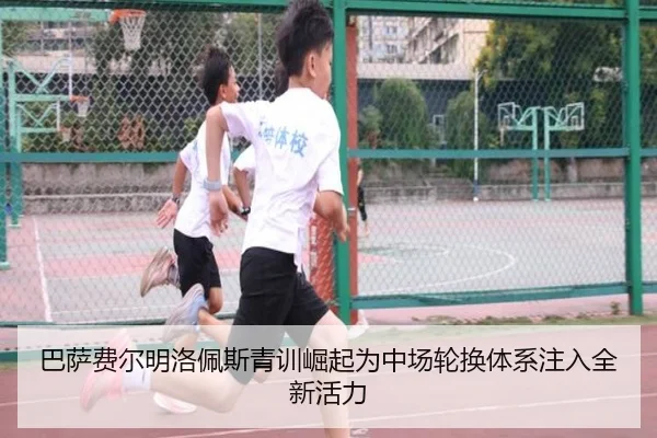 巴萨费尔明洛佩斯青训崛起为中场轮换体系注入全新活力