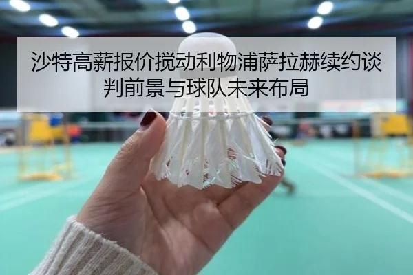 沙特高薪报价搅动利物浦萨拉赫续约谈判前景与球队未来布局