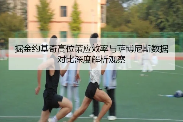 掘金约基奇高位策应效率与萨博尼斯数据对比深度解析观察