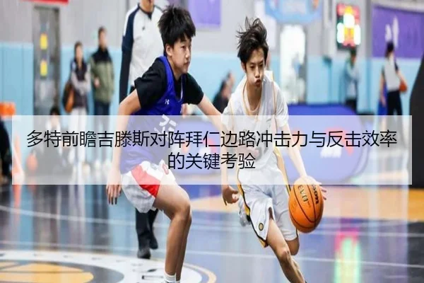 多特前瞻吉滕斯对阵拜仁边路冲击力与反击效率的关键考验