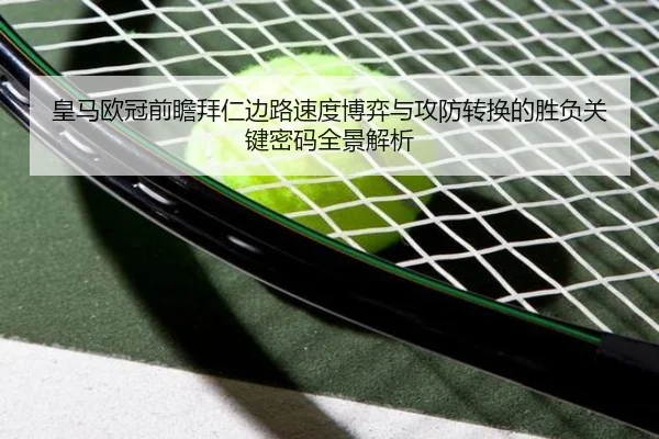 皇马欧冠前瞻拜仁边路速度博弈与攻防转换的胜负关键密码全景解析