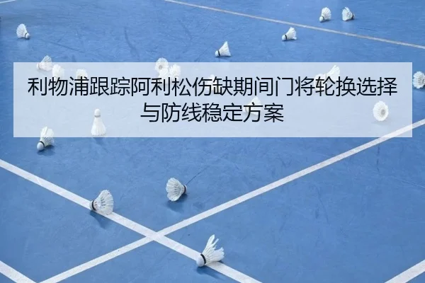 利物浦跟踪阿利松伤缺期间门将轮换选择与防线稳定方案