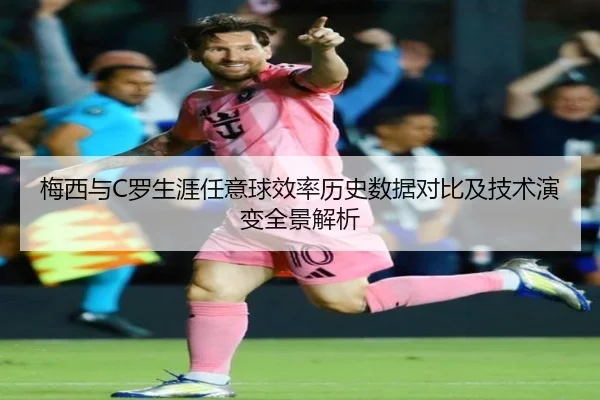 梅西与C罗生涯任意球效率历史数据对比及技术演变全景解析