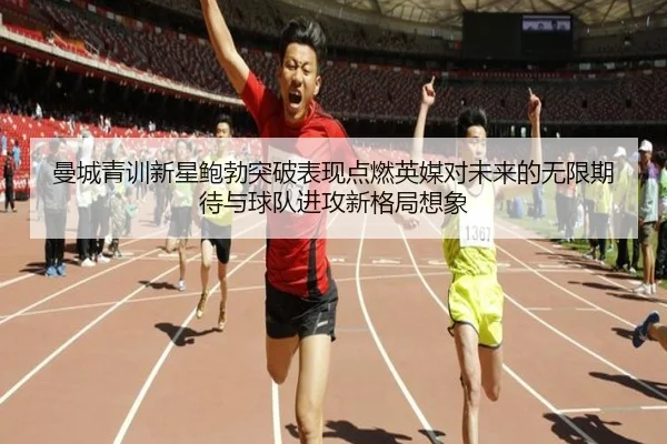 曼城青训新星鲍勃突破表现点燃英媒对未来的无限期待与球队进攻新格局想象