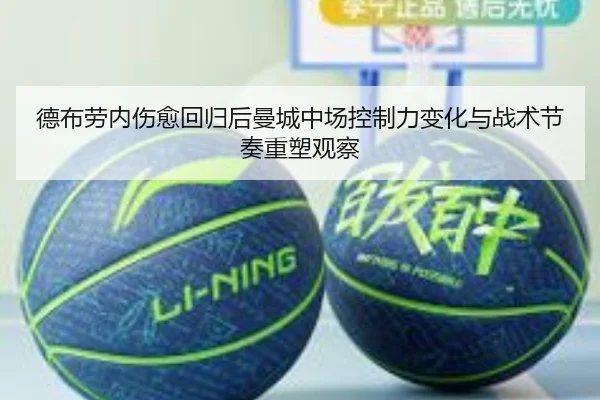 德布劳内伤愈回归后曼城中场控制力变化与战术节奏重塑观察