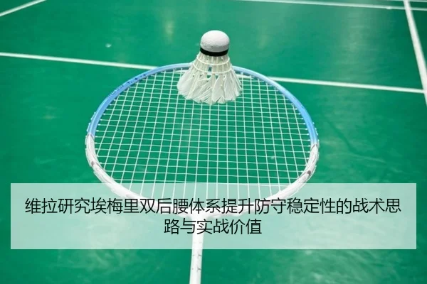 维拉研究埃梅里双后腰体系提升防守稳定性的战术思路与实战价值