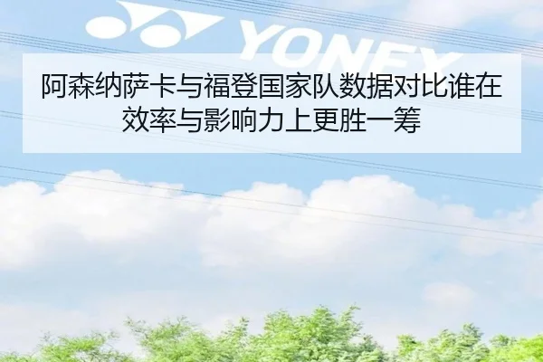 阿森纳萨卡与福登国家队数据对比谁在效率与影响力上更胜一筹