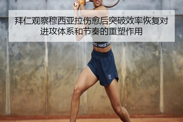 拜仁观察穆西亚拉伤愈后突破效率恢复对进攻体系和节奏的重塑作用