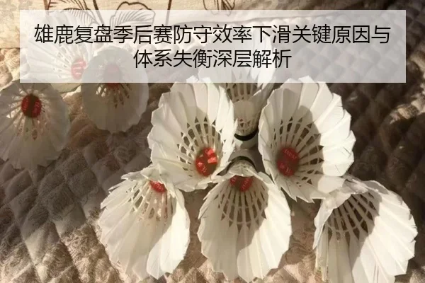 雄鹿复盘季后赛防守效率下滑关键原因与体系失衡深层解析