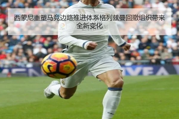 西蒙尼重塑马竞边路推进体系格列兹曼回撤组织带来全新变化
